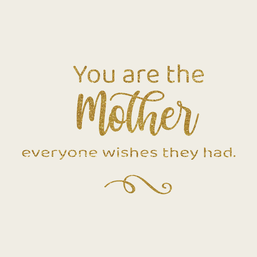 You are the mother everyone wishes they had greeting card